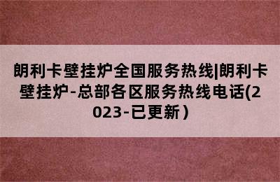 朗利卡壁挂炉全国服务热线|朗利卡壁挂炉-总部各区服务热线电话(2023-已更新）